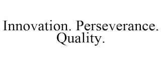 INNOVATION. PERSEVERANCE. QUALITY.