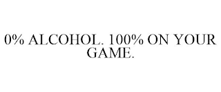 0% ALCOHOL. 100% ON YOUR GAME.