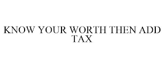 KNOW YOUR WORTH THEN ADD TAX