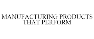 MANUFACTURING PRODUCTS THAT PERFORM