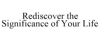 REDISCOVER THE SIGNIFICANCE OF YOUR LIFE