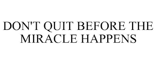 DON'T QUIT BEFORE THE MIRACLE HAPPENS