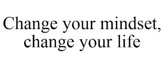 CHANGE YOUR MINDSET, CHANGE YOUR LIFE