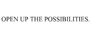 OPEN UP THE POSSIBILITIES.