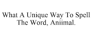 WHAT A UNIQUE WAY TO SPELL THE WORD, ANIIMAL.