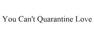 YOU CAN'T QUARANTINE LOVE