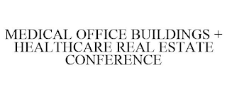 MEDICAL OFFICE BUILDINGS + HEALTHCARE REAL ESTATE CONFERENCE