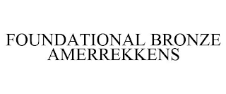 FOUNDATIONAL BRONZE AMERREKKENS