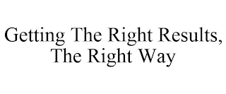 GETTING THE RIGHT RESULTS, THE RIGHT WAY