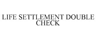 LIFE SETTLEMENT DOUBLE CHECK