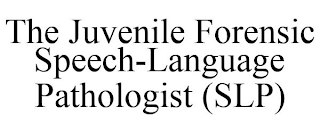 THE JUVENILE FORENSIC SPEECH-LANGUAGE PATHOLOGIST (SLP)