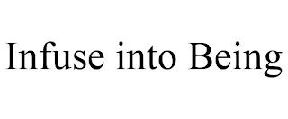 INFUSE INTO BEING