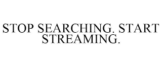 STOP SEARCHING. START STREAMING.