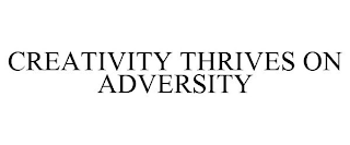 CREATIVITY THRIVES ON ADVERSITY