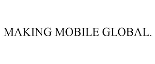 MAKING MOBILE GLOBAL.