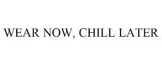 WEAR NOW, CHILL LATER