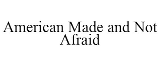 AMERICAN MADE AND NOT AFRAID