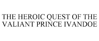 THE HEROIC QUEST OF THE VALIANT PRINCE IVANDOE