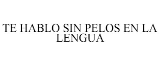 TE HABLO SIN PELOS EN LA LENGUA