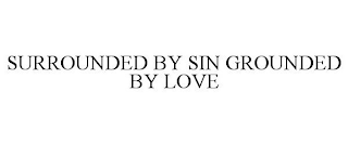 SURROUNDED BY SIN GROUNDED BY LOVE