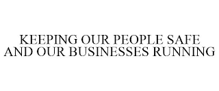 KEEPING OUR PEOPLE SAFE AND OUR BUSINESSES RUNNING