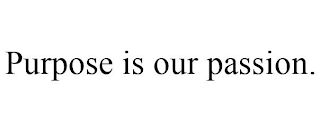 PURPOSE IS OUR PASSION.