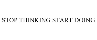 STOP THINKING START DOING