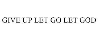 GIVE UP LET GO LET GOD