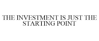 THE INVESTMENT IS JUST THE STARTING POINT