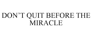 DON'T QUIT BEFORE THE MIRACLE