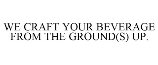 WE CRAFT YOUR BEVERAGE FROM THE GROUND(S) UP.