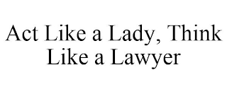 ACT LIKE A LADY, THINK LIKE A LAWYER