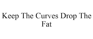 KEEP THE CURVES DROP THE FAT