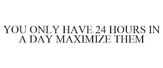 YOU ONLY HAVE 24 HOURS IN A DAY MAXIMIZE THEM