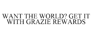 WANT THE WORLD? GET IT WITH GRAZIE REWARDS