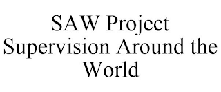 SAW PROJECT SUPERVISION AROUND THE WORLD