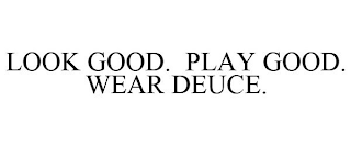 LOOK GOOD. PLAY GOOD. WEAR DEUCE.