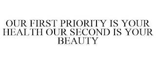 OUR FIRST PRIORITY IS YOUR HEALTH OUR SECOND IS YOUR BEAUTY