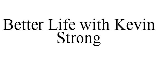 BETTER LIFE WITH KEVIN STRONG