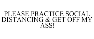 PLEASE PRACTICE SOCIAL DISTANCING & GET OFF MY ASS!