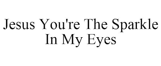 JESUS YOU'RE THE SPARKLE IN MY EYES