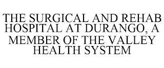 THE SURGICAL AND REHAB HOSPITAL AT DURANGO, A MEMBER OF THE VALLEY HEALTH SYSTEM