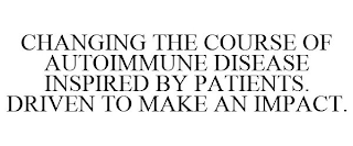 CHANGING THE COURSE OF AUTOIMMUNE DISEASE INSPIRED BY PATIENTS. DRIVEN TO MAKE AN IMPACT.