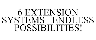 6 EXTENSION SYSTEMS...ENDLESS POSSIBILITIES!