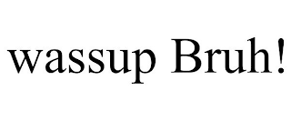 WASSUP BRUH!