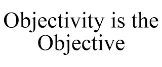 OBJECTIVITY IS THE OBJECTIVE