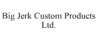 BIG JERK CUSTOM PRODUCTS LTD.