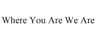 WHERE YOU ARE WE ARE