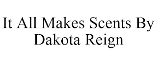 IT ALL MAKES SCENTS BY DAKOTA REIGN