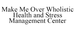 MAKE ME OVER WHOLISTIC HEALTH AND STRESS MANAGEMENT CENTER